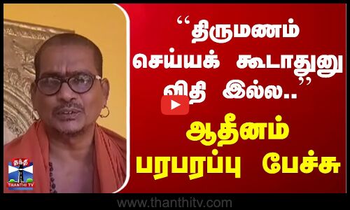 ``திருமணம் செய்யக் கூடாதுனு விதி இல்ல.. - ஆதீனம் பரபரப்பு பேச்சு