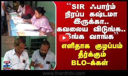 SIR  Issue | ``SIR ஃபார்ம் நிரப்ப கஷ்டமா இருக்கா..’ - எளிதாக குழப்பம் தீர்க்கும் BLO-க்கள்