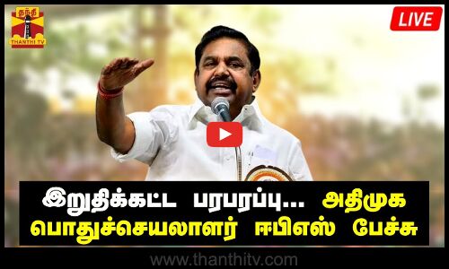 🔴LIVE : இறுதிக்கட்ட பரபரப்பு... அதிமுக பொதுச்செயலாளர் ஈபிஎஸ் பேச்சு | நேரலை காட்சிகள்