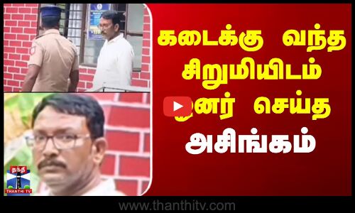 கடைக்கு வந்த சிறுமியிடம் ஓனர் செய்த அசிங்கம்