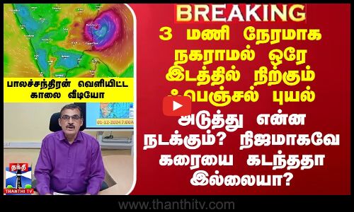 3 மணி நேரமாக நகராமல் ஒரே இடத்தில் நிற்கும் ஃபெஞ்சல் புயல்.. பாலச்சந்திரன் வெளியிட்ட காலை வீடியோ