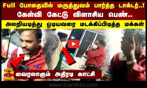 போதையில் மருத்துவம் பார்த்த டாக்டர்..! கேள்வி கேட்டு விளாசிய பெண்.. ஓடியவரை மடக்கிப்பிடித்த மக்கள்
