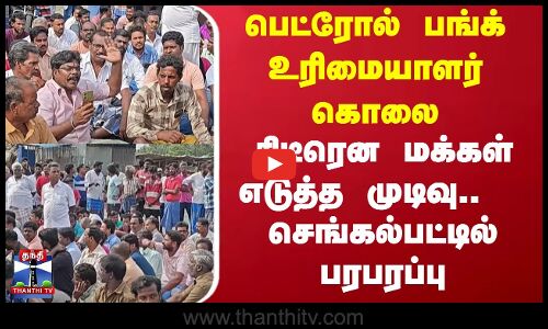 பெட்ரோல் பங்க் உரிமையாளர் கொலை - திடீரென மக்கள் எடுத்த முடிவு.. செங்கல்பட்டில் பரபரப்பு