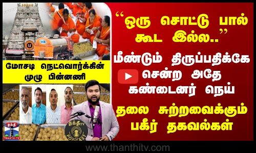 Tirupati Laddu | ``ஒரு சொட்டு பால் கூட இல்ல.. | மீண்டும் திருப்பதிக்கே சென்ற அதே கண்டைனர் நெய்