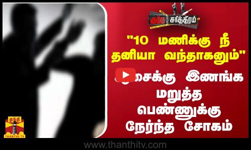 10 மணிக்கு நீ தனியா வந்தாகனும்ஆசைக்கு இணங்க மறுத்த பெண்ணுக்கு நேர்ந்த சோகம்