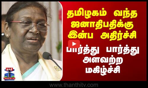 தமிழகம் வந்த ஜனாதிபதிக்கு இன்ப அதிர்ச்சி - பார்த்து பார்த்து அளவற்ற மகிழ்ச்சி