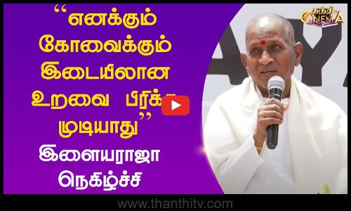 ``எனக்கும் கோவைக்கும் இடையிலான உறவை பிரிக்க முடியாது - இளையராஜா நெகிழ்ச்சி