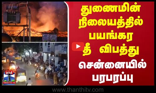 துணைமின் நிலையத்தில் பயங்கர தீ விபத்து.. சென்னையில் பரபரப்பு