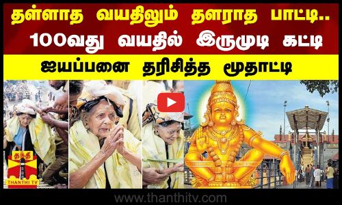 தள்ளாத வயதிலும் தளராத பாட்டி..100வது வயதில் இருமுடி கட்டி ஐயப்பனை தரிசித்த மூதாட்டி