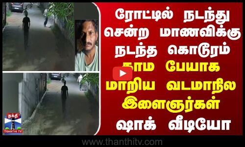 ரோட்டில் நடந்து சென்ற மாணவிக்கு நடந்த கொடூரம்... காம பேயாக மாறிய வடமாநில இளைஞர்கள்