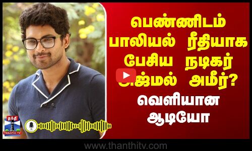 Ajmal Ameer | பெண்ணிடம் பாலியல் ரீதியாக பேசிய நடிகர் அஜ்மல் அமீர்?வெளியான ஆடியோ