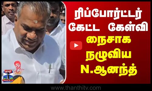 N.Anand | TVK | Bussy Anand | ரிப்போர்ட்டர் கேட்ட கேள்வி.. நைசாக நழுவிய N.ஆனந்த்