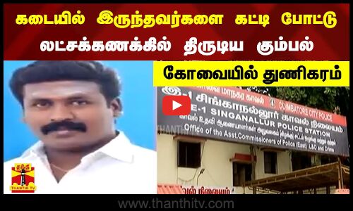 கடையில் இருந்தவர்களை கட்டி போட்டு லட்சக்கணக்கில் திருடிய கும்பல் - கோவையில் துணிகரம்!