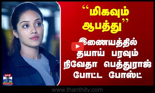 Nivetha Pethuraj | ``மிகவும் ஆபத்து - இணையத்தில் தீயாய் பரவும் நிவேதா பெத்துராஜ் போட்ட போஸ்ட்