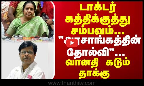 டாக்டர் கத்திக்குத்து சம்பவம்... அரசாங்கத்தின் தோல்வி வானதி கடும் தாக்கு..