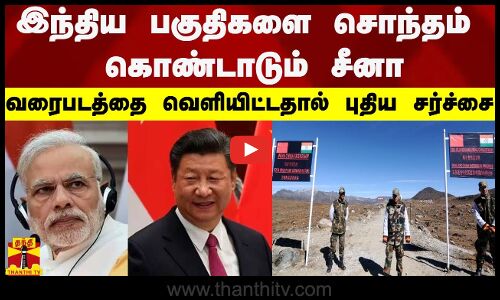 இந்திய பகுதிகளை சொந்தம் கொண்டாடும் சீனா - வரைபடத்தை வெளியிட்டதால் புதிய சர்ச்சை