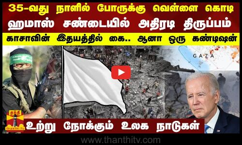 35-வது நாளில் போருக்கு வெள்ளை கொடி...ஹமாஸ்..சண்டையில் அதிரடி திருப்பம் ..
