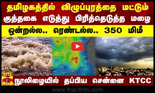 தமிழகத்தில் விழுப்புரத்தை மட்டும் குத்தகை எடுத்து பிரித்தெடுத்த மழை.. நூலிழையில் தப்பிய சென்னை KTCC