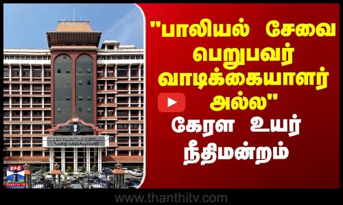 Kerala High Court | பாலியல் சேவை பெறுபவர் வாடிக்கையாளர் அல்ல- கேரள உயர் நீதிமன்றம்