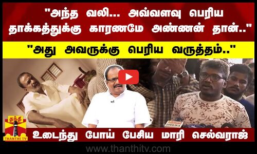 அது அவருக்கு பெரிய வருத்தம்; அவ்வளவு பெரிய தாக்கத்துக்கு காரணமே அண்ணன் தான்.. - மாரி செல்வராஜ்