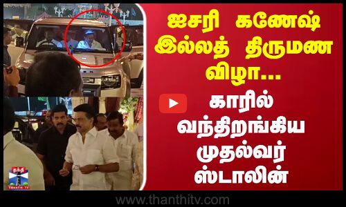 ஐசரி கணேஷ்  இல்லத் திருமண விழா... காரில் வந்திறங்கிய முதல்வர் ஸ்டாலின்