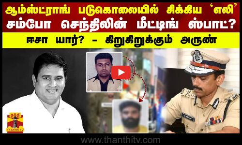 ஆம்ஸ்ட்ராங் படுகொலையில் சிக்கிய `எலி - சம்போ செந்திலின் மீட்டிங் ஸ்பாட்?  ஈசா யார்?