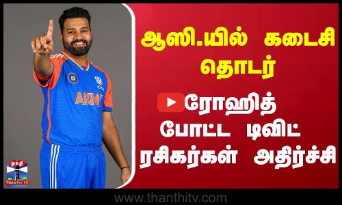Rohithsharma  || ஆஸி.யில் கடைசி தொடர், ரோஹித் போட்ட டிவிட் ரசிகர்கள் அதிர்ச்சி