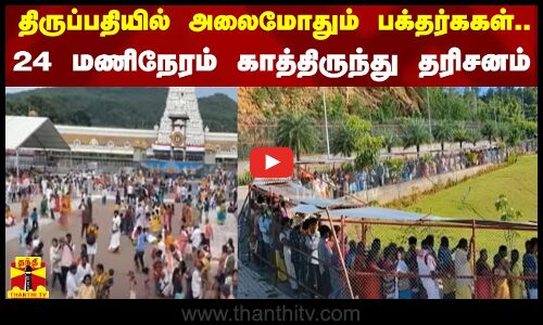 திருப்பதியில் அலைமோதும் பக்தர்ககள்..24 மணிநேரம் காத்திருந்து தரிசனம்