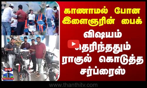 காணாமல் போன இளைஞரின் பைக் - விஷயம் தெரிந்ததும் ராகுல் கொடுத்த சர்ப்ரைஸ்