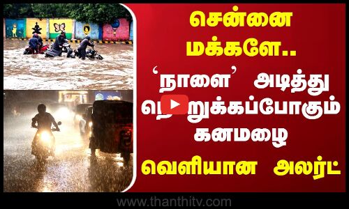 சென்னை மக்களே.. `நாளை அடித்து நொறுக்கப்போகும் கனமழை.. வெளியான அலர்ட்