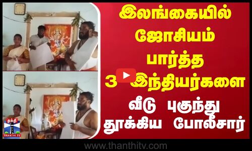 Srilanka | India | இலங்கையில் ஜோசியம் பார்த்த 3 இந்தியர்களை வீடு புகுந்து தூக்கிய போலீசார்