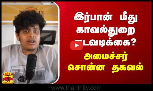 இர்பான் மீது காவல்துறை நடவடிக்கை?.. அமைச்சர் சொன்ன தகவல்