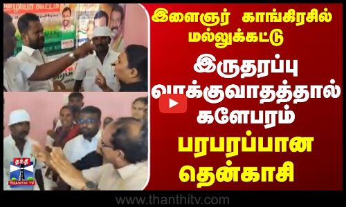 இளைஞர்  காங்கிரசில் மல்லுக்கட்டு  இருதரப்பு  வாக்குவாதத்தால்  களேபரம்