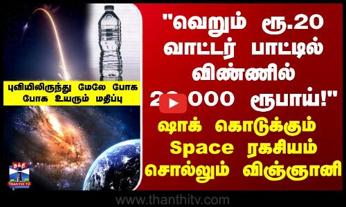 வெறும் ரூ.20 வாட்டர் பாட்டில் விண்ணில் 20,000 ரூபாய் - Space ரகசியம் சொல்லும் விஞ்ஞானி