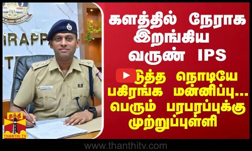 களத்தில் நேராக இறங்கிய வருண் IPS..அடுத்த நொடியே பகிரங்க மன்னிப்பு-பெரும் பரபரப்புக்கு முற்றுப்புள்ளி