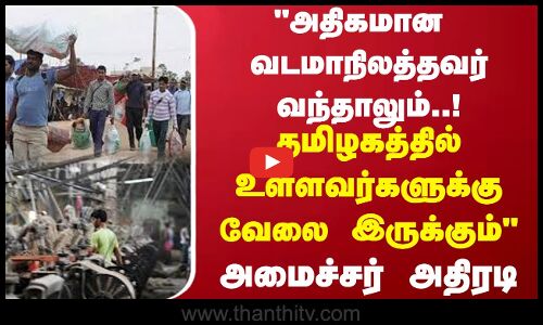 அதிகமான வடமாநிலத்தவர் வந்தாலும்..! தமிழகத்தில் உள்ளவர்களுக்கு வேலை இருக்கும் - அமைச்சர் அதிரடி
