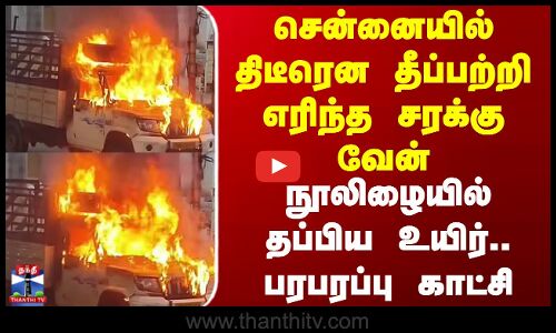 Chennai | Fire Accident | சென்னையில் திடீரென தீப்பற்றி எரிந்த சரக்கு வேன் - நூலிழையில் தப்பிய உயிர்