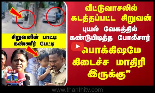 Vellore Child Kidnap issue UPDATE | வீட்டுவாசலில் கடத்தப்பட்ட சிறுவனின் பாட்டி கண்ணீர் பேட்டி