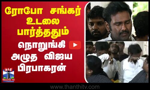ரோபோ சங்கர் உடலை பார்த்ததும் நொறுங்கி அழுத விஜய பிரபாகரன்