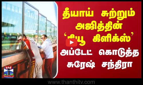Actor Ajith Kumar | தீயாய் சுற்றும் அஜித்தின் `நியூ கிளிக்ஸ்’... அப்டேட் கொடுத்த சுரேஷ் சந்திரா