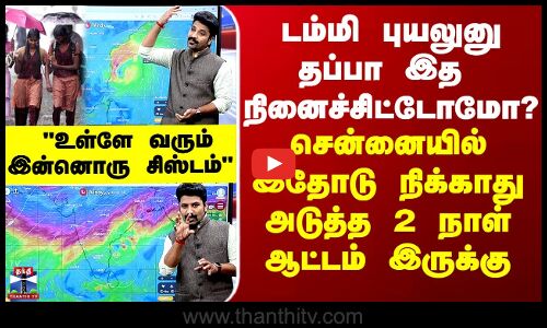 Weather Update இத டம்மி புயலுனு தப்பா நினைச்சிட்டோமோ.. சென்னையில் இதோடு நிக்காது.. ஆட்டம் இருக்கு