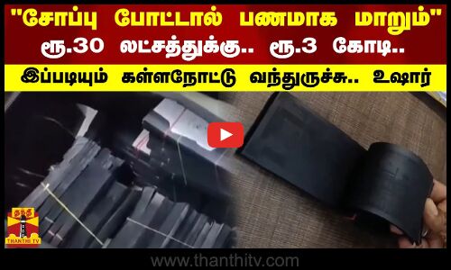 சோப்பு போட்டால் பணமாக மாறும்...ரூ.30 லட்சத்துக்கு.. ரூ.3 கோடி..
