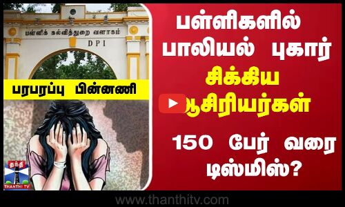 பள்ளிகளில் பாலியல் புகார் - சிக்கிய ஆசிரியர்கள்   150 பேர் வரை டிஸ்மிஸ்? பரபரப்பு பின்னணி