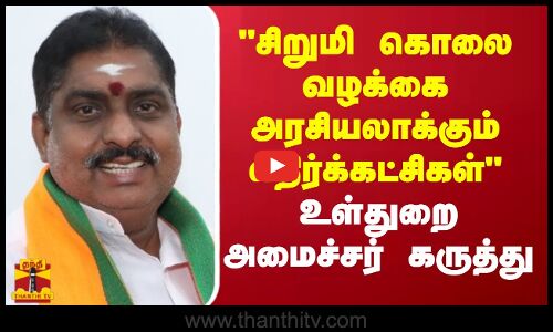 சிறுமி கொலை வழக்கை அரசியலாக்கும் எதிர்க்கட்சிகள் - உள்துறை அமைச்சர் கருத்து