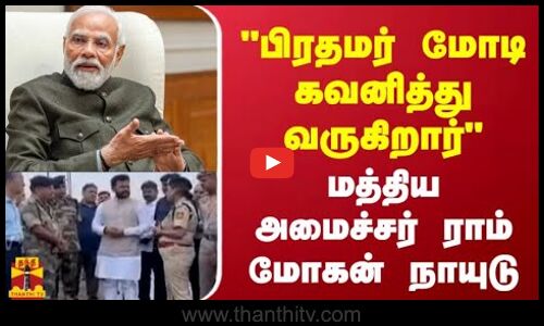 பிரதமர் மோடி கவனித்து வருகிறார் - மத்திய அமைச்சர் ராம் மோகன் நாயுடு