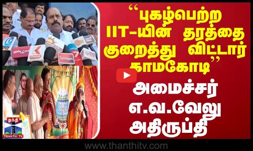 ``புகழ்பெற்ற IIT-யின் தரத்தை குறைத்து விட்டார் காமகோடி - அமைச்சர் எ.வ.வேலு அதிருப்தி