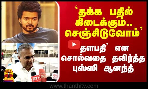 `தக்க பதில் கிடைக்கும்.. செஞ்சிடுவோம் - `தளபதி என சொல்வதை தவிர்த்த புஸ்ஸி ஆனந்த்