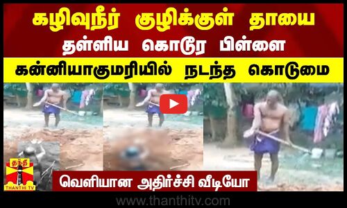கழிவுநீர் குழிக்குள்  தாயை தள்ளிய கொடூர பிள்ளை - வெளியான அதிர்ச்சி வீடியோ..கன்னியாகுமரியில் கொடுமை