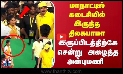 மாநாட்டில் கடைசியில் இருந்த திலகபாமா... இருப்பிடத்திற்கே சென்று அழைத்த அன்புமணி