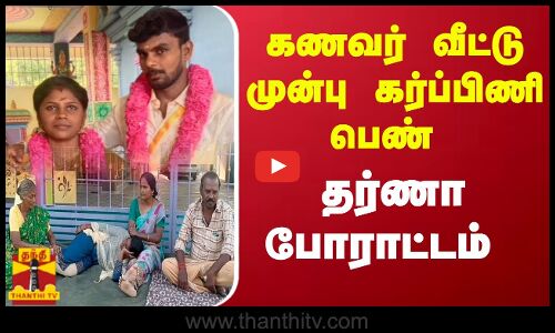 கணவர் வீட்டு முன்பு கர்ப்பிணி பெண்..தர்ணா போராட்டம்..